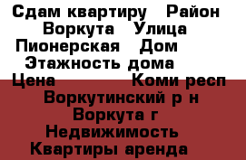 Сдам квартиру › Район ­ Воркута › Улица ­ Пионерская › Дом ­ 28 › Этажность дома ­ 5 › Цена ­ 15 000 - Коми респ., Воркутинский р-н, Воркута г. Недвижимость » Квартиры аренда   